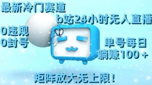 最新冷门赛道,b站24小时无人直播,0违规0封号,单号每日躺赚100+,矩阵放大无上限【揭秘】-新手副业项目