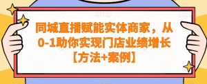 同城直播赋能实体商家，从0-1助你实现门店业绩增长【方法+案例】-新手副业项目