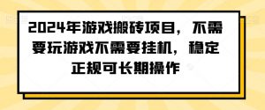 2024年游戏搬砖项目，不需要玩游戏不需要挂机，稳定正规可长期操作【揭秘】-新手副业项目