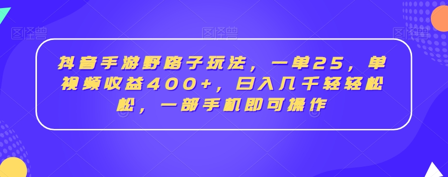 抖音手游野路子玩法，一单25，单视频收益400+，日入几千轻轻松松，一部手机即可操作【揭秘】-新手副业项目
