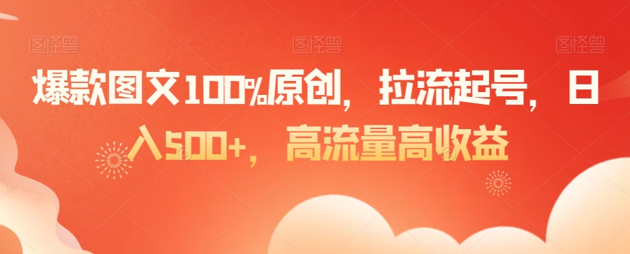 爆款图文100%原创，拉流起号，日入500+，高流量高收益【揭秘】-新手副业项目
