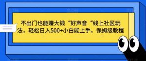 不出门也能赚大钱“好声音“线上社区玩法，轻松日入500+小白能上手，保姆级教程【揭秘】-新手副业项目