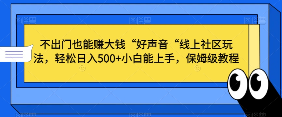 不出门也能赚大钱“好声音“线上社区玩法，轻松日入500+小白能上手，保姆级教程【揭秘】-新手副业项目
