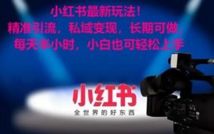 小红书最新玩法！精准引流，私域变现，长期可做，每天半小时，小白也可轻松上手【揭秘】-新手副业项目