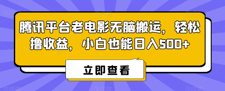 腾讯平台老电影无脑搬运，轻松撸收益，小白也能日入500+【揭秘】-新手副业项目