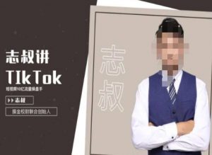 志叔讲tk运营变现课，tiktok跨境电商摸金校尉-新手副业项目