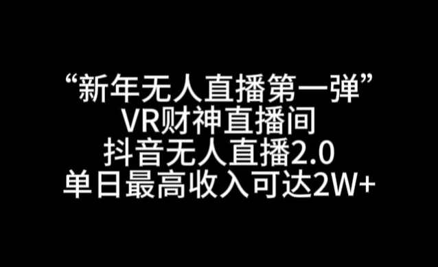 “新年无人直播第一弹“VR财神直播间，抖音无人直播2.0，单日最高收入可达2W+【揭秘】-新手副业项目