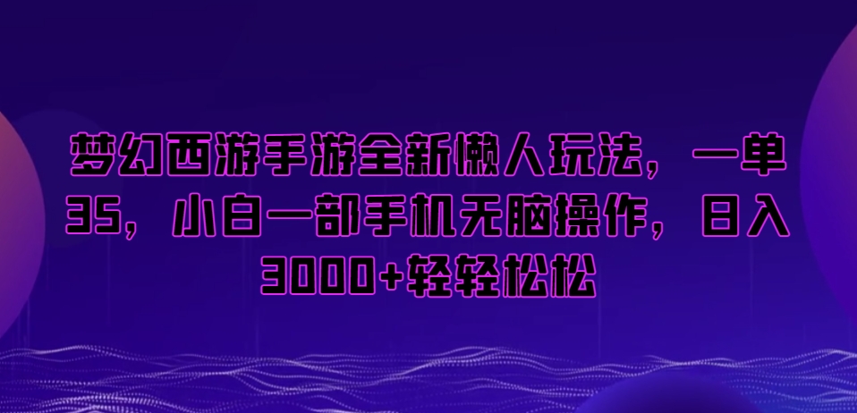 梦幻西游手游全新懒人玩法，一单35，小白一部手机无脑操作，日入3000+轻轻松松【揭秘】-新手副业项目
