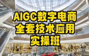 AIGC数字电商全套技术应用实操班,轻松打造高效电商-新手副业项目