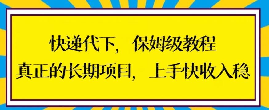 快递代下保姆级教程，真正的长期项目，上手快收入稳【揭秘】-新手副业项目