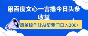 用百度文心一言撸今日头条收益，简单操作让AI帮我们日入200+【揭秘】-新手副业项目