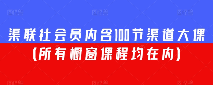 渠联社会员内含100节渠道大课（所有橱窗课程均在内）-新手副业项目