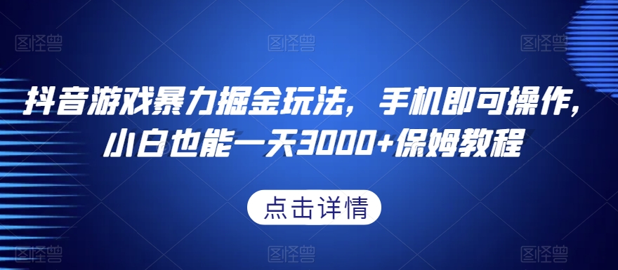 抖音游戏暴力掘金玩法，手机即可操作，小白也能一天3000+保姆教程【揭秘】-新手副业项目