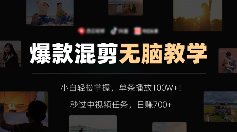 爆款混剪无脑教学，小白轻松掌握，单条播放100W+！秒过中视频任务，日赚700+【揭秘】-新手副业项目
