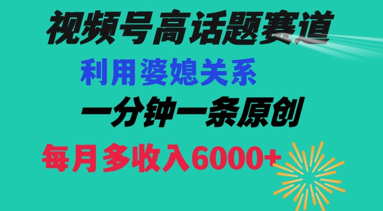 视频号流量赛道{婆媳关系}玩法话题高播放恐怖一分钟一条每月额外收入6000+【揭秘】-新手副业项目