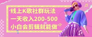 线上K歌社群结合脱单新玩法，无剪辑基础也能日入3位数，长期项目【揭秘】-新手副业项目