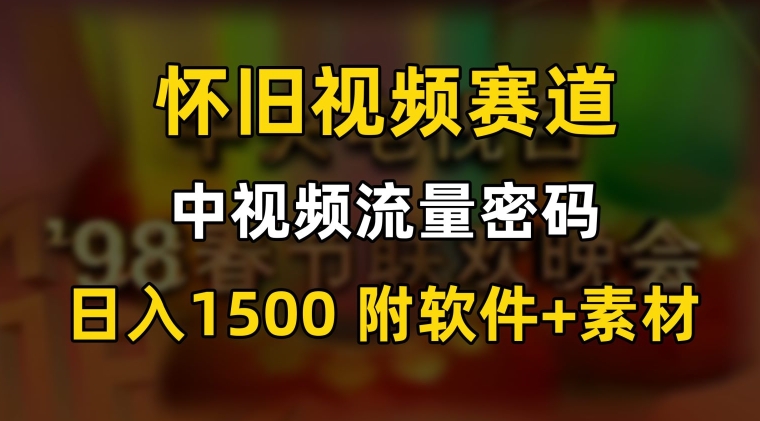 中视频流量密码，怀旧视频赛道，日1500，保姆式教学【揭秘】-新手副业项目