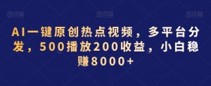 AI一键原创热点视频，多平台分发，500播放200收益，小白稳赚8000+【揭秘】-新手副业项目