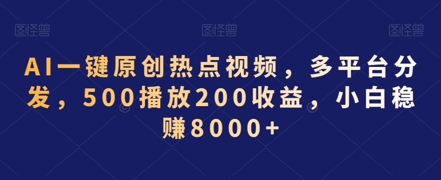 AI一键原创热点视频，多平台分发，500播放200收益，小白稳赚8000+【揭秘】-新手副业项目