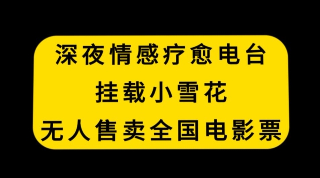 深夜情感疗愈电台，挂载小雪花，无人售卖全国电影票【揭秘】-新手副业项目