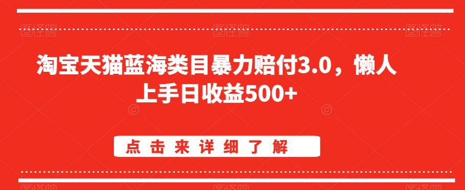 淘宝天猫蓝海类目暴力赔付3.0，懒人上手日收益500+【仅揭秘】-新手副业项目