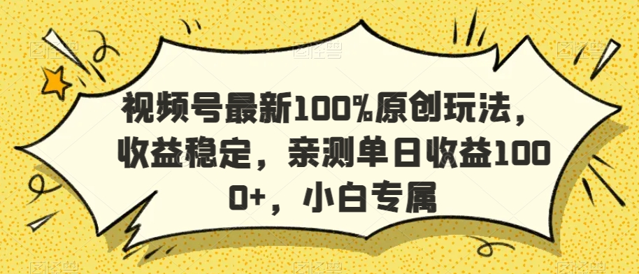 视频号最新100%原创玩法，收益稳定，亲测单日收益1000+，小白专属【揭秘】-新手副业项目