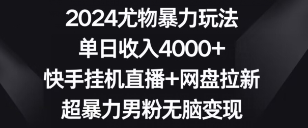 2024尤物暴力玩法，单日收入4000+，快手挂机直播+网盘拉新，超暴力男粉无脑变现【揭秘】-新手副业项目