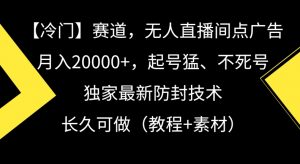 冷门赛道，无人直播间点广告，月入20000+，起号猛、不死号，独家最新防封技术【揭秘】-新手副业项目