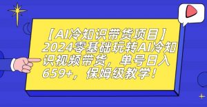 【AI冷知识带货项目】2024零基础玩转AI冷知识视频带货，单号日入659+，保姆级教学【揭秘】-新手副业项目