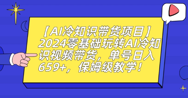 【AI冷知识带货项目】2024零基础玩转AI冷知识视频带货，单号日入659+，保姆级教学【揭秘】-新手副业项目