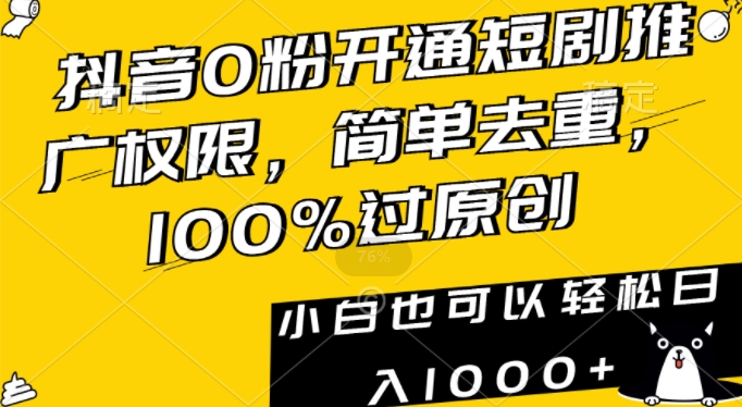 抖音0粉开通短剧推广权限，简单去重，100%过原创，小白也可以轻松日入1000+【揭秘】-新手副业项目