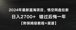 2024年最新蓝海项目，悟空网盘拉新，日入2700+错过后悔一年【附保姆级教程+渠道】【揭秘】-新手副业项目