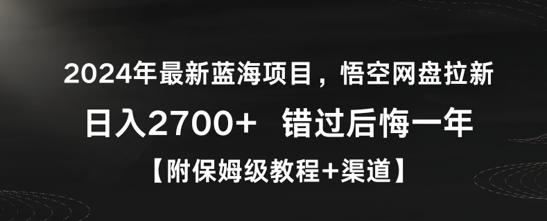 2024年最新蓝海项目，悟空网盘拉新，日入2700+错过后悔一年【附保姆级教程+渠道】【揭秘】-新手副业项目