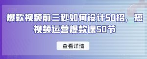 爆款视频前三秒如何设计50招,短视频运营爆款课50节-新手副业项目