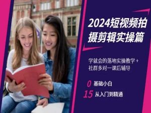 2024短视频拍摄剪辑实操篇，学就会的落地实操教学，基础小白从入门到精通-新手副业项目