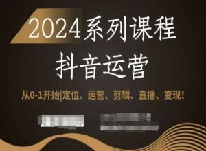 2024抖音运营全套系列课程,从0-1开始,定位、运营、剪辑、直播、变现!-新手副业项目