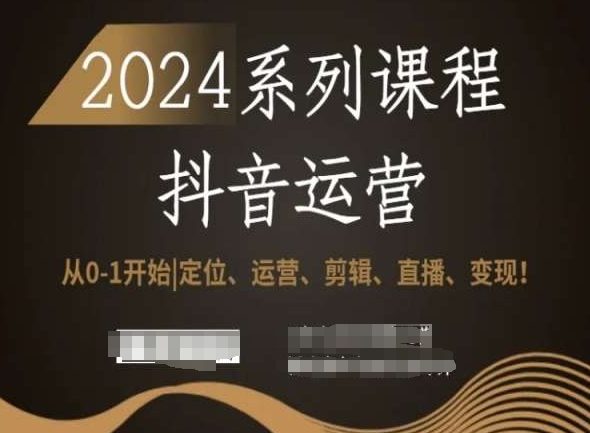 2024抖音运营全套系列课程,从0-1开始,定位、运营、剪辑、直播、变现!-新手副业项目