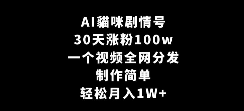 AI貓咪剧情号，30天涨粉100w，制作简单，一个视频全网分发，轻松月入1W+【揭秘】-新手副业项目