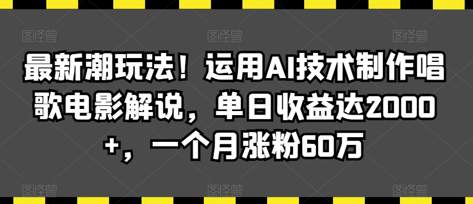 最新潮玩法!运用AI技术制作唱歌电影解说,单日收益达2000+,一个月涨粉60万【揭秘】-新手副业项目
