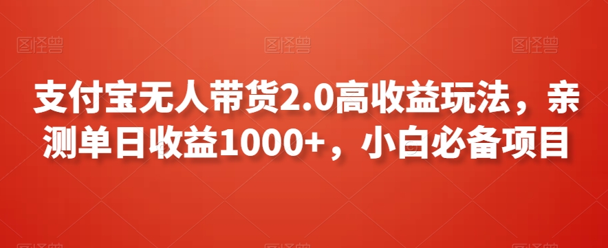 支付宝无人带货2.0高收益玩法，亲测单日收益1000+，小白必备项目【揭秘】-新手副业项目