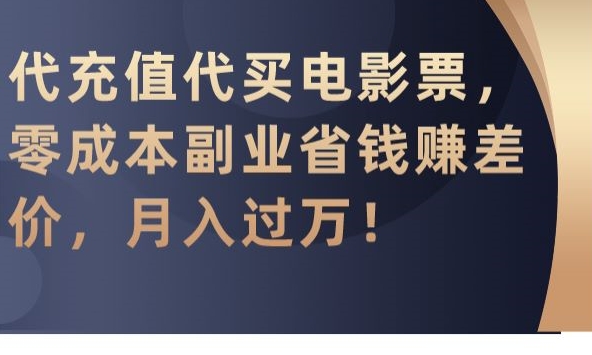 代充值代买电影票，零成本副业省钱赚差价，月入过万【揭秘】-新手副业项目