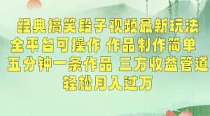 经典搞笑段子视频最新玩法，全平台可操作，作品制作简单，五分钟一条作品，三方收益管道【揭秘】-新手副业项目
