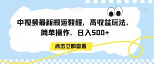 中视频最新搬运教程，高收益玩法，简单操作，日入500+【揭秘】-新手副业项目