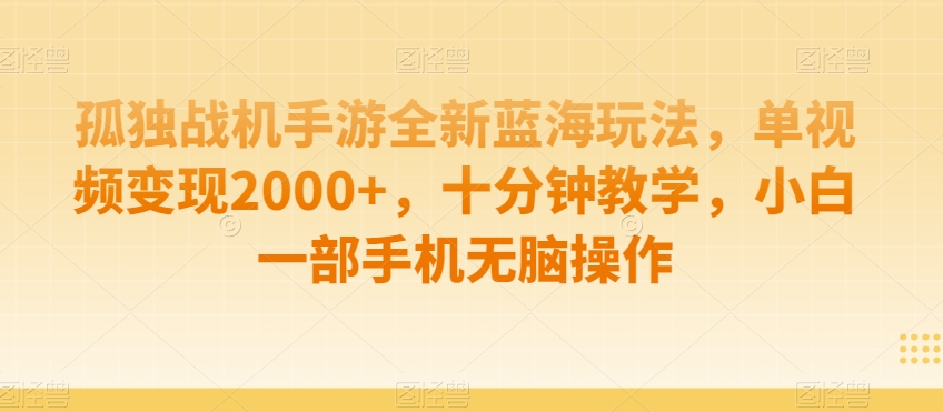 孤独战机手游全新蓝海玩法,单视频变现2000+,十分钟教学,小白一部手机无脑操作【揭秘】-新手副业项目