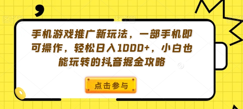 手机游戏推广新玩法，一部手机即可操作，轻松日入1000+，小白也能玩转的抖音掘金攻略【揭秘】-新手副业项目