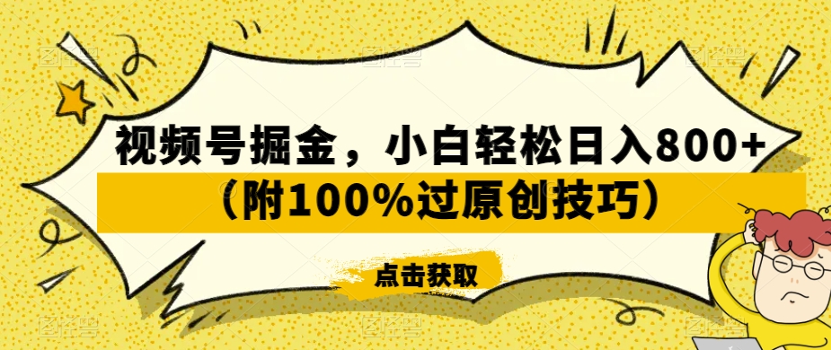视频号掘金，小白轻松日入800+（附100%过原创技巧）【揭秘】-新手副业项目