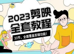 零基础系统学习短视频剪辑，剪映全套教程33节，全面覆盖剪辑功能-新手副业项目