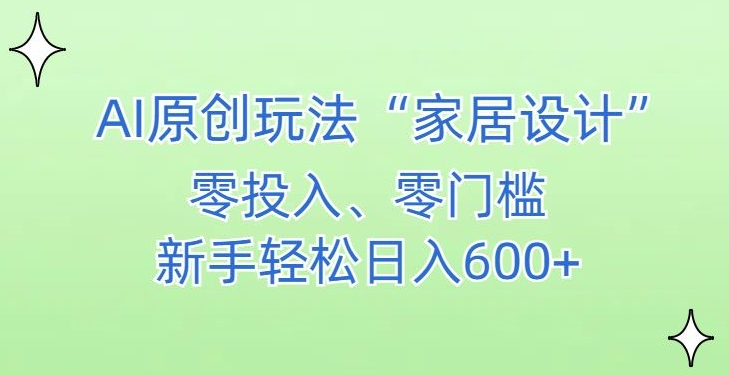 AI家居设计，简单好上手，新手小白什么也不会的，都可以轻松日入500+【揭秘】-新手副业项目