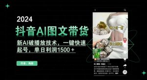 抖音AI图文带货，新AI破播放技术，一键快速起号，单日利润1500＋【揭秘】-新手副业项目