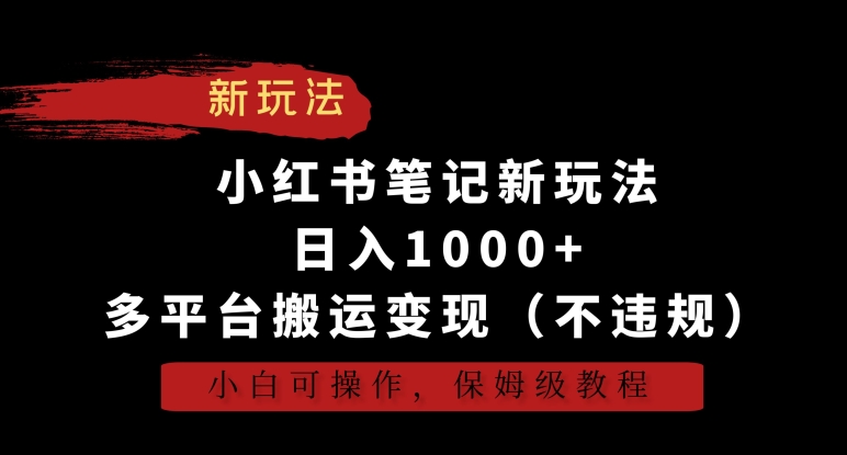 小红书笔记新玩法，日入1000+，多平台搬运变现（不违规），小白可操作，保姆级教程【揭秘】-新手副业项目